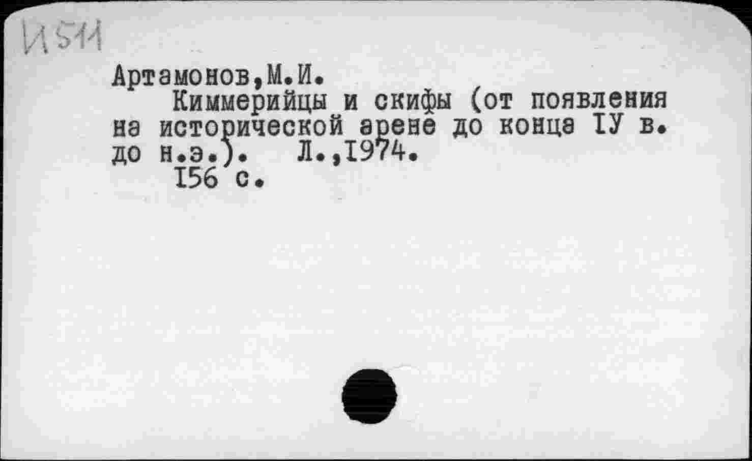 ﻿Артамонов,МЛ.
Киммерийцы и скифы (от появления на исторической арене до конца ІУ в. до н.э.). Л.,1974.
156 с.